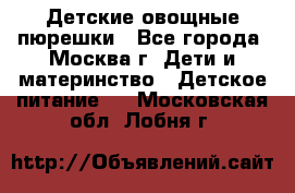 Детские овощные пюрешки - Все города, Москва г. Дети и материнство » Детское питание   . Московская обл.,Лобня г.